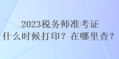 2023稅務(wù)師準(zhǔn)考證什么時(shí)候打??？在哪里查？