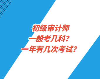 初級(jí)審計(jì)師一般考幾科？一年有幾次考試？