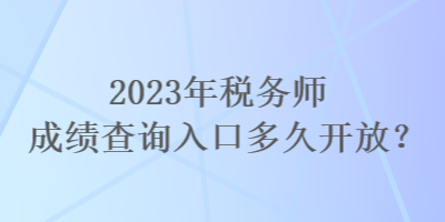 2023年稅務(wù)師成績(jī)查詢?nèi)肟诙嗑瞄_(kāi)放？