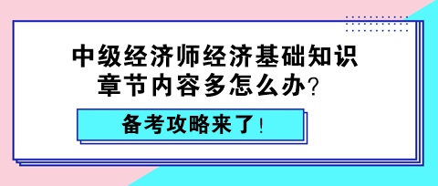 中級(jí)經(jīng)濟(jì)師經(jīng)濟(jì)基礎(chǔ)知識(shí)章節(jié)內(nèi)容多怎么辦？備考攻略來(lái)了！