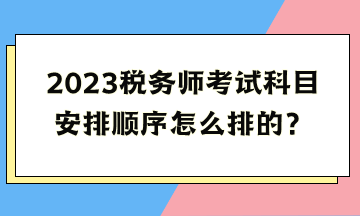 2023稅務(wù)師考試科目安排順序怎么排的？