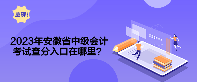 2023年安徽省中級(jí)會(huì)計(jì)考試查分入口在哪里？