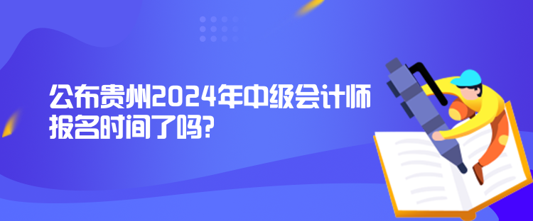 公布貴州2024年中級(jí)會(huì)計(jì)師報(bào)名時(shí)間了嗎？