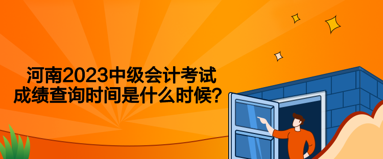 河南2023中級會計考試成績查詢時間是什么時候？