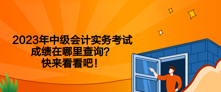 2023年中級(jí)會(huì)計(jì)實(shí)務(wù)考試成績(jī)?cè)谀睦锊樵儯靠靵?lái)看看吧！