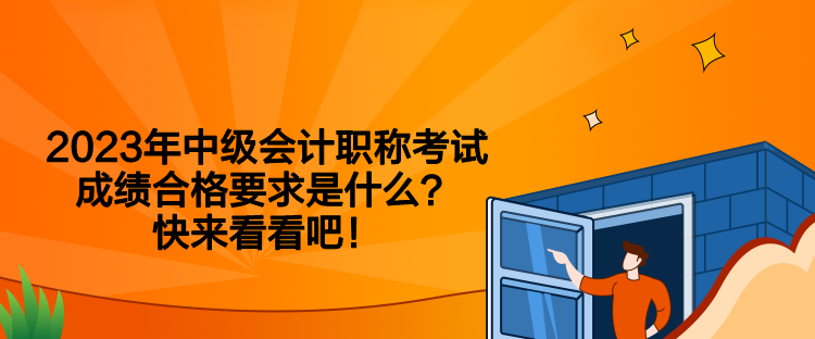 2023年中級會計職稱考試成績合格要求是什么？快來看看吧！