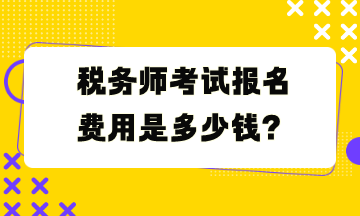 稅務(wù)師考試報名費用是多少錢？