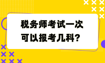 稅務(wù)師考試一次可以報(bào)考幾科？