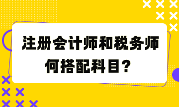 注冊(cè)會(huì)計(jì)師和稅務(wù)師何搭配科目？