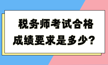 稅務(wù)師考試合格成績要求是多少？