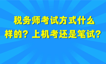 稅務(wù)師考試方式是什么樣的？上機考試還是筆試？