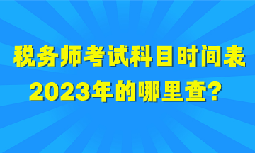 稅務(wù)師考試科目時(shí)間表2023年的哪里查？