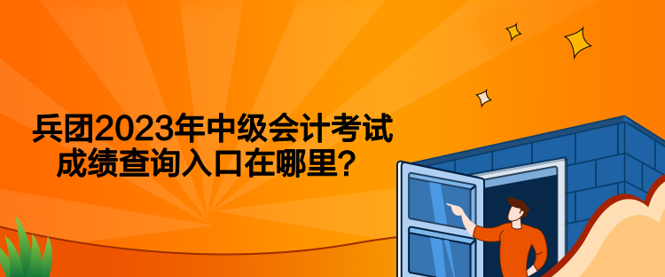 兵團2023年中級會計考試成績查詢入口在哪里？