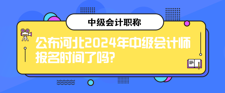 公布河北2024年中級會計師報名時間了嗎？