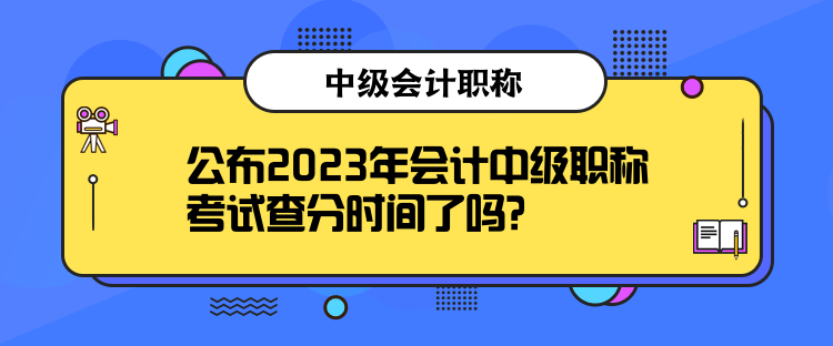 公布2023年會計中級職稱考試查分時間了嗎？