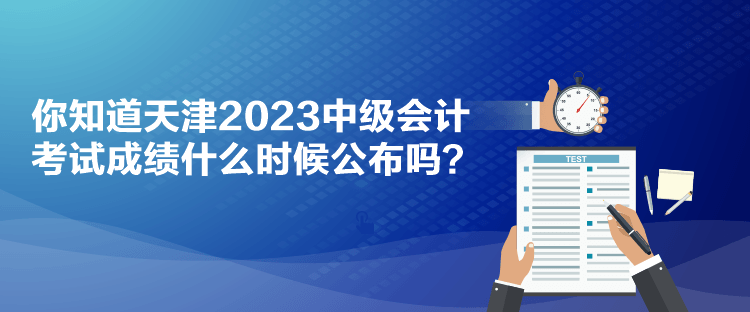 你知道天津2023中級會計(jì)考試成績什么時(shí)候公布嗎？