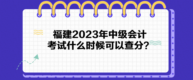 福建2023年中級(jí)會(huì)計(jì)考試什么時(shí)候可以查分？