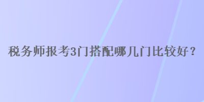 稅務師報考3門搭配哪幾門比較好？