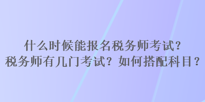 什么時(shí)候能報(bào)名稅務(wù)師考試？稅務(wù)師有幾門考試？如何搭配科目？