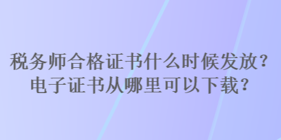 稅務師合格證書什么時候發(fā)放？電子證書從哪里可以下載？