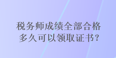 稅務(wù)師成績(jī)?nèi)亢细穸嗑每梢灶I(lǐng)取證書？