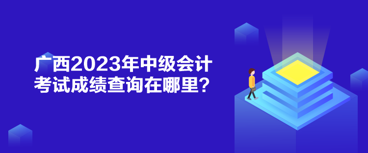 廣西2023年中級會計考試成績查詢在哪里？