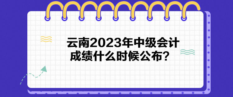 云南2023年中級會計成績什么時候公布？