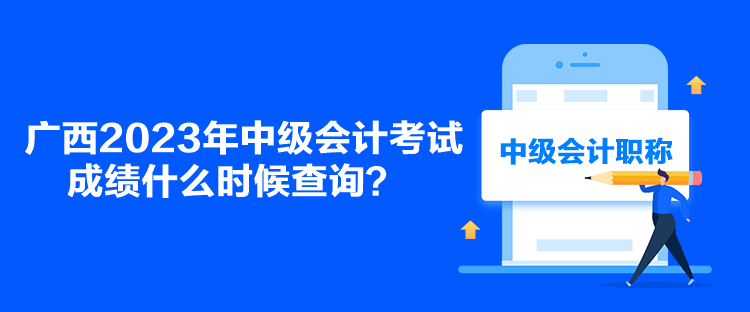 廣西2023年中級(jí)會(huì)計(jì)考試成績(jī)什么時(shí)候查詢？