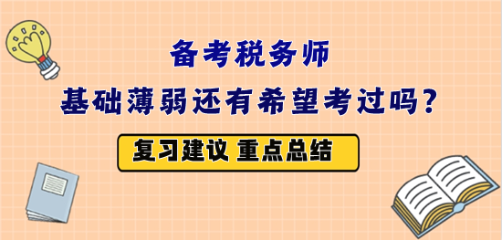 備戰(zhàn)2023年稅務(wù)師考試 基礎(chǔ)薄弱還有希望嗎？怎么復(fù)習(xí)？