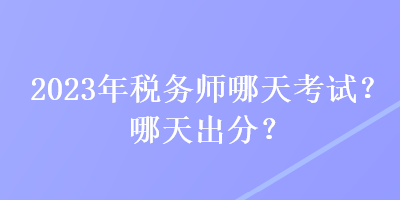 2023年稅務(wù)師哪天考試？哪天出分？