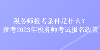 稅務(wù)師報(bào)考條件是什么？參考2023年稅務(wù)師考試報(bào)名政策