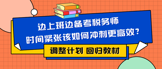 邊上班邊備考稅務(wù)師時間緊張該如何復(fù)習(xí)更有效？