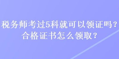 稅務(wù)師考過(guò)5科就可以領(lǐng)證嗎？合格證書怎么領(lǐng)?。? suffix=