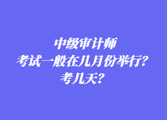 中級審計師考試一般在幾月份舉行？考幾天？