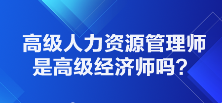 高級人力資源管理師是高級經(jīng)濟(jì)師嗎？