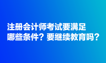 注冊會計師考試要滿足哪些條件？要繼續(xù)教育嗎？