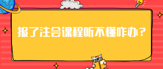 急！報(bào)了注會(huì)課程但是聽(tīng)不懂這可咋辦？建議你...