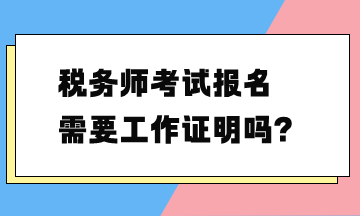 稅務(wù)師考試報(bào)名需要工作證明嗎？