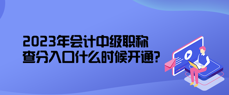 2023年會計中級職稱查分入口什么時候開通？