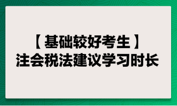 基礎(chǔ)較好考生 注會稅法建議學(xué)習(xí)時長