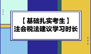 基礎扎實考生備考注會《稅法》建議學習時長