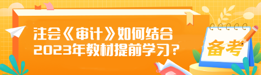 注會(huì)《審計(jì)》如何結(jié)合2023年教材提前學(xué)習(xí)？