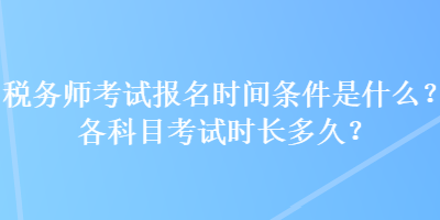 稅務師考試報名時間條件是什么？各科目考試時長多久？