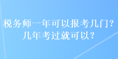 稅務(wù)師一年可以報考幾門？幾年考過就可以？