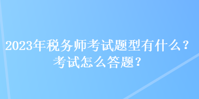 2023年稅務(wù)師考試題型有什么？考試怎么答題？