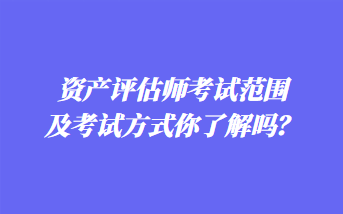 資產(chǎn)評估師考試范圍及考試方式你了解嗎？