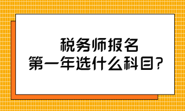 稅務(wù)師報(bào)名第一年選什么科目？