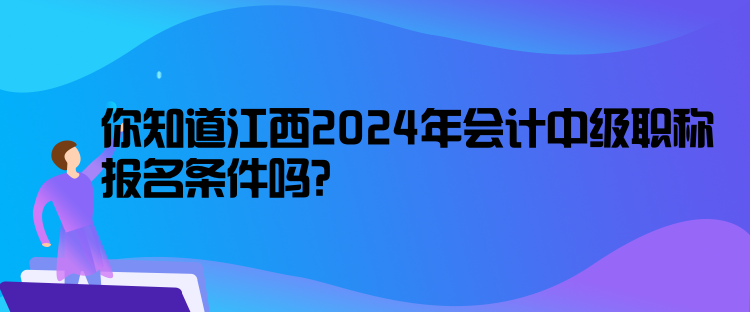 你知道江西2024年會計中級職稱報名條件嗎？