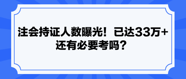 注會(huì)持證人數(shù)曝光！已達(dá)33萬+ 還有必要考嗎？