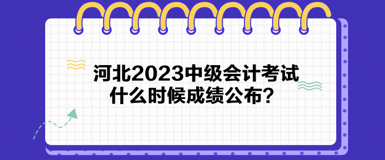 河北2023中級會計(jì)考試什么時(shí)候成績公布？